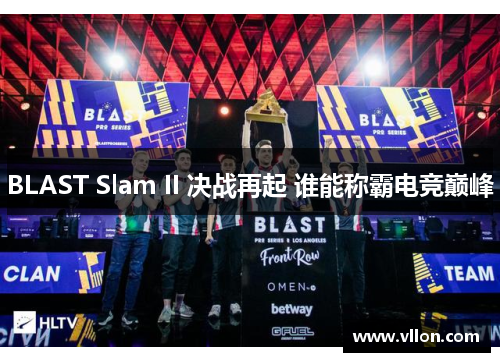 BLAST Slam II 决战再起 谁能称霸电竞巅峰