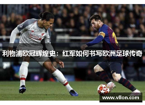 利物浦欧冠辉煌史：红军如何书写欧洲足球传奇