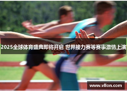 2025全球体育盛典即将开启 世界接力赛等赛事激情上演