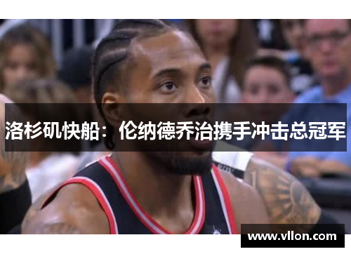 洛杉矶快船：伦纳德乔治携手冲击总冠军