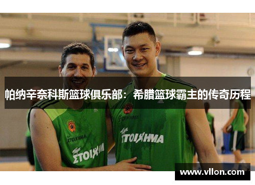 帕纳辛奈科斯篮球俱乐部：希腊篮球霸主的传奇历程