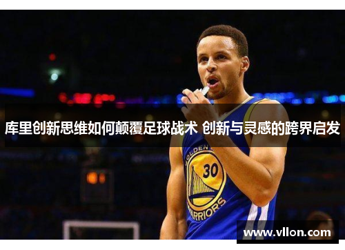 库里创新思维如何颠覆足球战术 创新与灵感的跨界启发