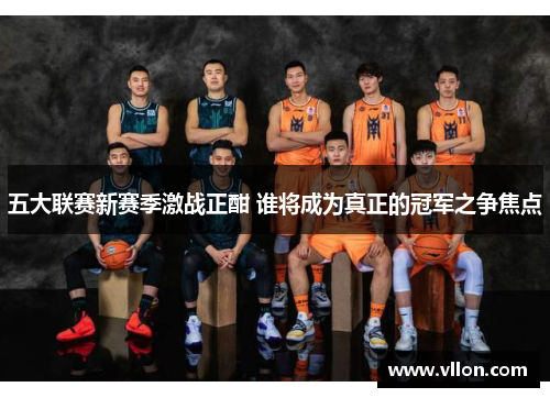 五大联赛新赛季激战正酣 谁将成为真正的冠军之争焦点