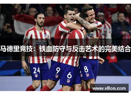 马德里竞技：铁血防守与反击艺术的完美结合