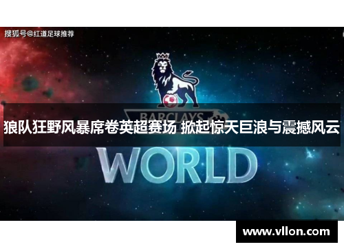 狼队狂野风暴席卷英超赛场 掀起惊天巨浪与震撼风云