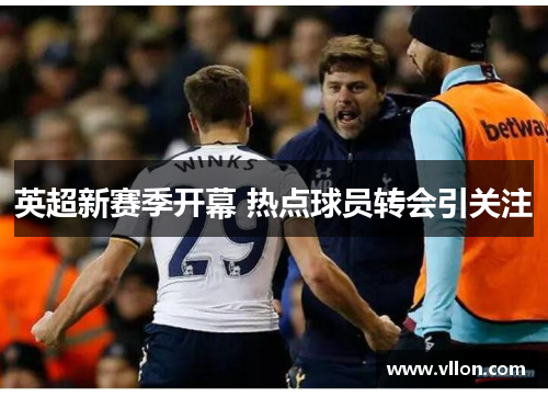 英超新赛季开幕 热点球员转会引关注