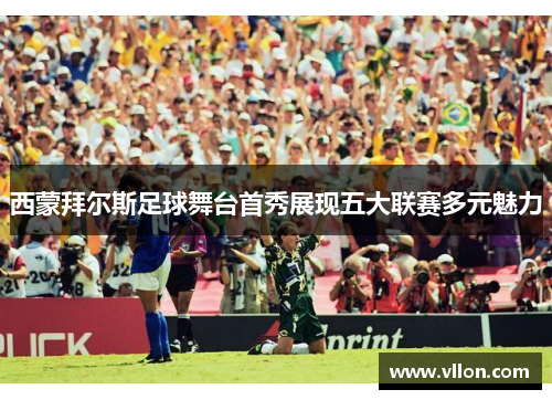 西蒙拜尔斯足球舞台首秀展现五大联赛多元魅力