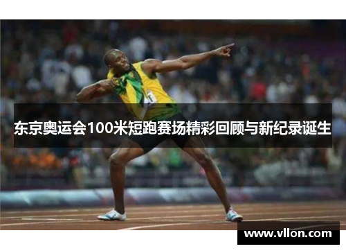 东京奥运会100米短跑赛场精彩回顾与新纪录诞生
