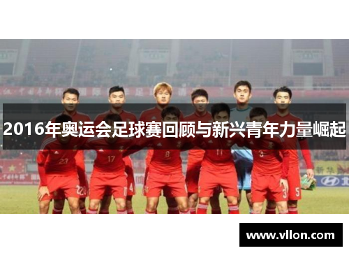 2016年奥运会足球赛回顾与新兴青年力量崛起