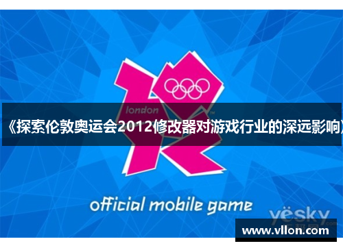《探索伦敦奥运会2012修改器对游戏行业的深远影响》