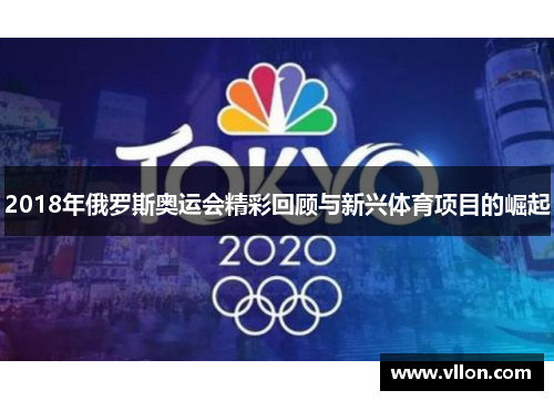 2018年俄罗斯奥运会精彩回顾与新兴体育项目的崛起