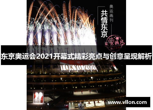 东京奥运会2021开幕式精彩亮点与创意呈现解析