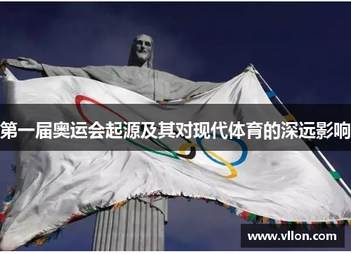 第一届奥运会起源及其对现代体育的深远影响